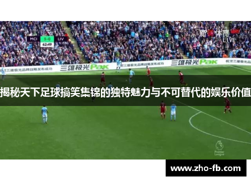 揭秘天下足球搞笑集锦的独特魅力与不可替代的娱乐价值