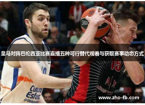 皇马对阵巴伦西亚比赛直播五种可行替代观看与获取赛事动态方式