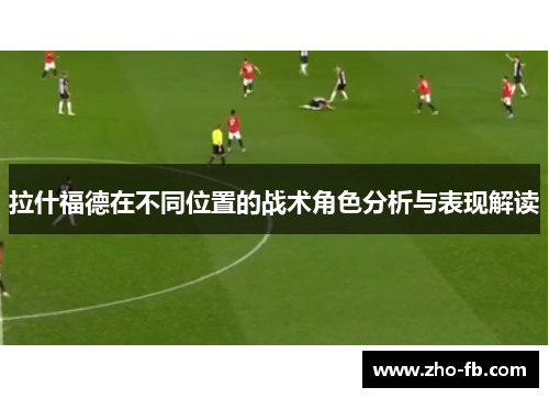 拉什福德在不同位置的战术角色分析与表现解读