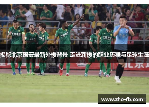 揭秘北京国安最新外援背景 走进新援的职业历程与足球生涯