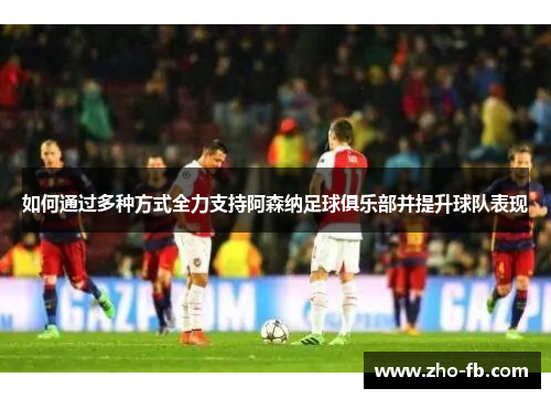 如何通过多种方式全力支持阿森纳足球俱乐部并提升球队表现