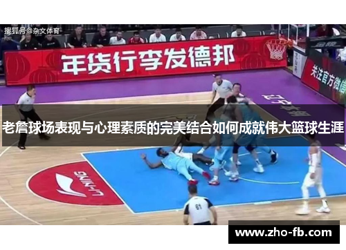 老詹球场表现与心理素质的完美结合如何成就伟大篮球生涯