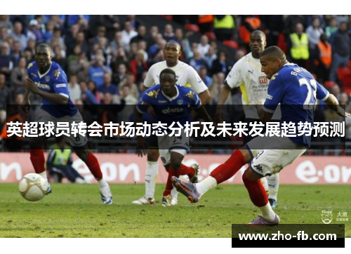 英超球员转会市场动态分析及未来发展趋势预测