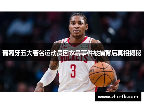 葡萄牙五大著名运动员因家暴事件被捕背后真相揭秘