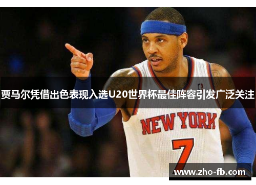 贾马尔凭借出色表现入选U20世界杯最佳阵容引发广泛关注