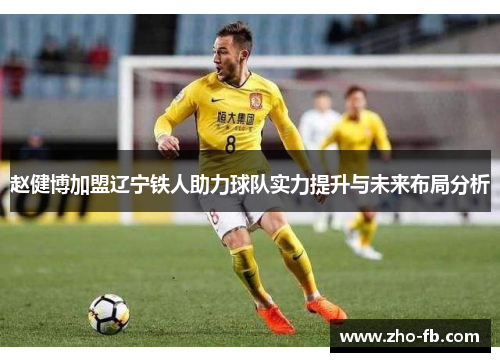 赵健博加盟辽宁铁人助力球队实力提升与未来布局分析