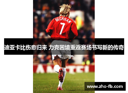 迪亚卡比伤愈归来 力克困境重返赛场书写新的传奇