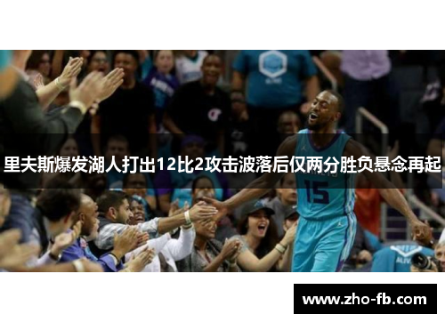 里夫斯爆发湖人打出12比2攻击波落后仅两分胜负悬念再起
