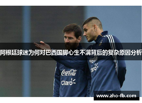阿根廷球迷为何对巴西国脚心生不满背后的复杂原因分析