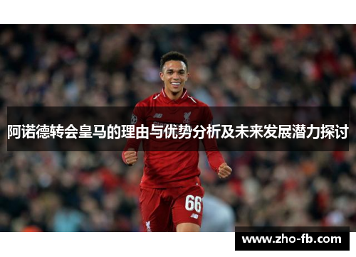 阿诺德转会皇马的理由与优势分析及未来发展潜力探讨