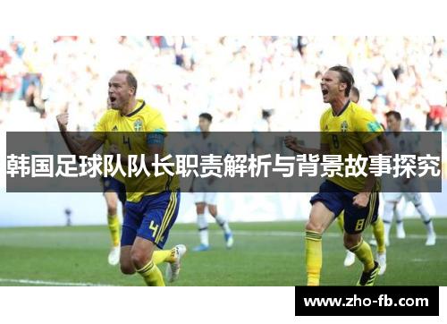 韩国足球队队长职责解析与背景故事探究