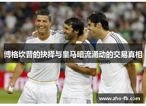 博格坎普的抉择与皇马暗流涌动的交易真相