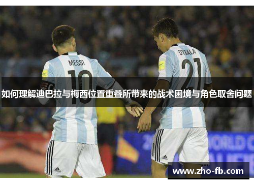 如何理解迪巴拉与梅西位置重叠所带来的战术困境与角色取舍问题
