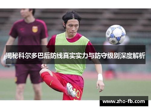 揭秘科尔多巴后防线真实实力与防守级别深度解析