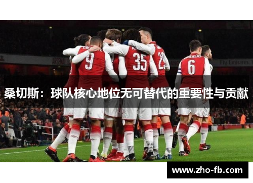 桑切斯：球队核心地位无可替代的重要性与贡献