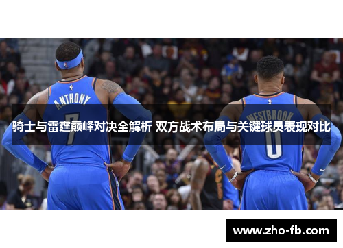 骑士与雷霆巅峰对决全解析 双方战术布局与关键球员表现对比