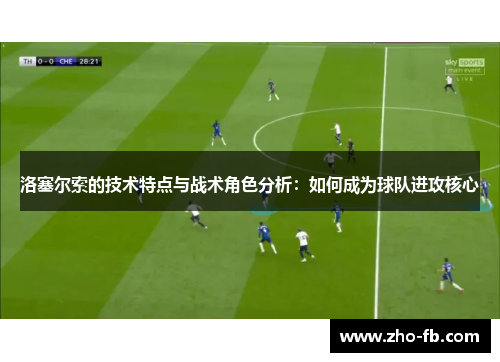 洛塞尔索的技术特点与战术角色分析：如何成为球队进攻核心