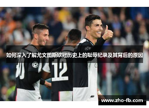 如何深入了解尤文图斯欧冠历史上的耻辱纪录及其背后的原因