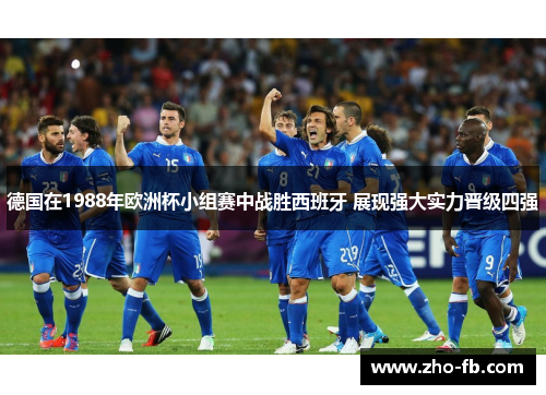 德国在1988年欧洲杯小组赛中战胜西班牙 展现强大实力晋级四强