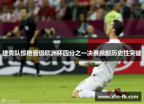 捷克队惊艳晋级欧洲杯四分之一决赛掀起历史性突破