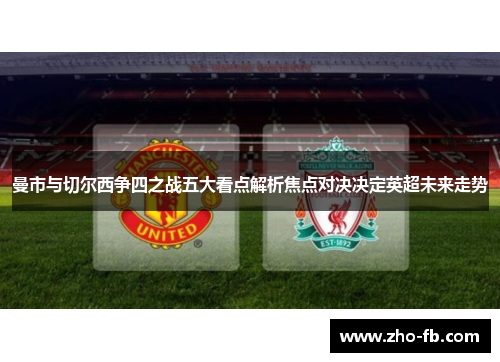 曼市与切尔西争四之战五大看点解析焦点对决决定英超未来走势