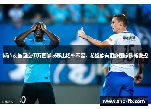斯卢茨基回应伊万国脚联赛出场率不足：希望能有更多国家队新发现
