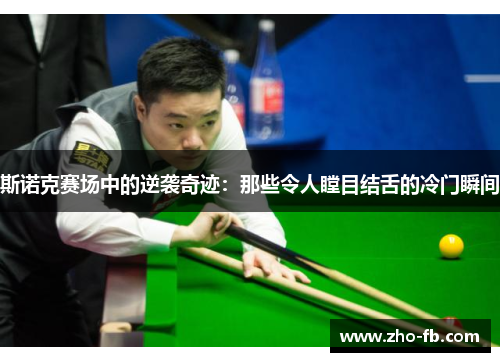 斯诺克赛场中的逆袭奇迹：那些令人瞠目结舌的冷门瞬间