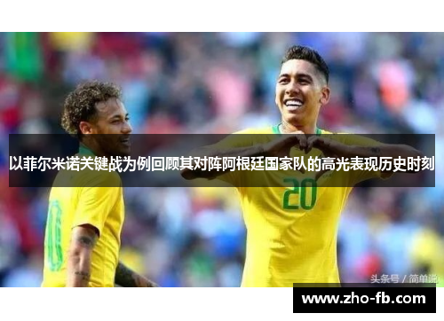 以菲尔米诺关键战为例回顾其对阵阿根廷国家队的高光表现历史时刻