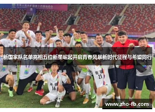 新国家队名单亮相五位新星崛起开启青春风暴新时代征程与希望同行