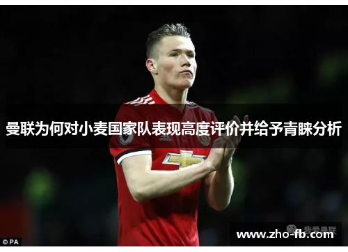 曼联为何对小麦国家队表现高度评价并给予青睐分析 曼联为何对小麦国家队表现高度评价并给予青睐分析