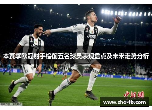 本赛季欧冠射手榜前五名球员表现盘点及未来走势分析 本赛季欧冠射手榜前五名球员表现盘点及未来走势分析