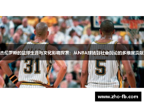 杰伦罗斯的篮球生涯与文化影响探索:从NBA球场到社会舆论的多维度贡献 杰伦罗斯的篮球生涯与文化影响探索:从NBA球场到社会舆论的多维度贡献