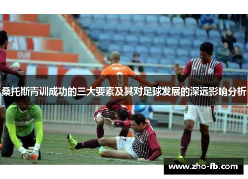 桑托斯青训成功的三大要素及其对足球发展的深远影响分析
