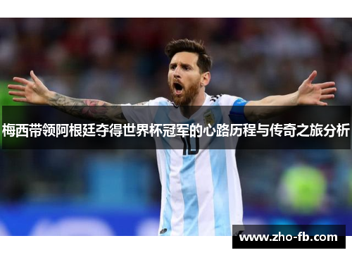 梅西带领阿根廷夺得世界杯冠军的心路历程与传奇之旅分析