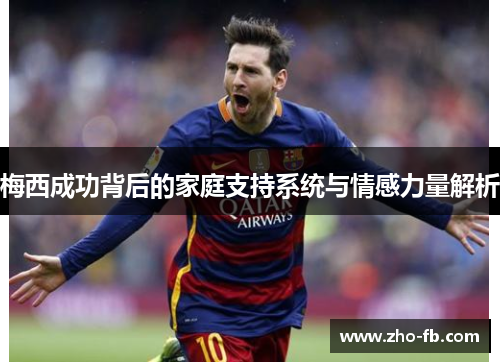 梅西成功背后的家庭支持系统与情感力量解析
