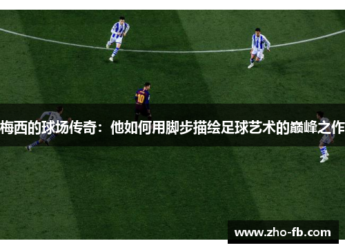 梅西的球场传奇：他如何用脚步描绘足球艺术的巅峰之作