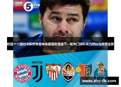 欧冠十六强对决解析谁最有希望强势晋级下一轮热门球队实力对比与赛程走势