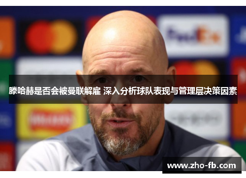 滕哈赫是否会被曼联解雇 深入分析球队表现与管理层决策因素