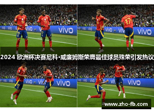 2024 欧洲杯决赛尼科·威廉姆斯荣膺最佳球员殊荣引发热议