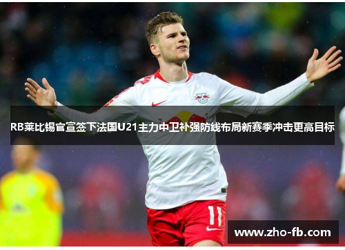 RB莱比锡官宣签下法国U21主力中卫补强防线布局新赛季冲击更高目标