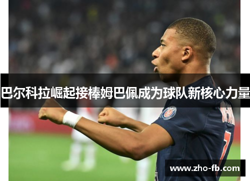 巴尔科拉崛起接棒姆巴佩成为球队新核心力量