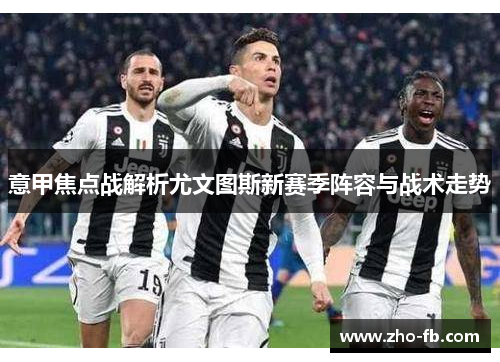 意甲焦点战解析尤文图斯新赛季阵容与战术走势
