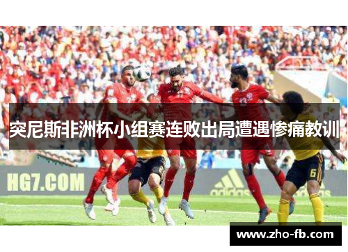 突尼斯非洲杯小组赛连败出局遭遇惨痛教训