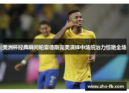美洲杯经典瞬间帕雷德斯完美演绎中场统治力惊艳全场