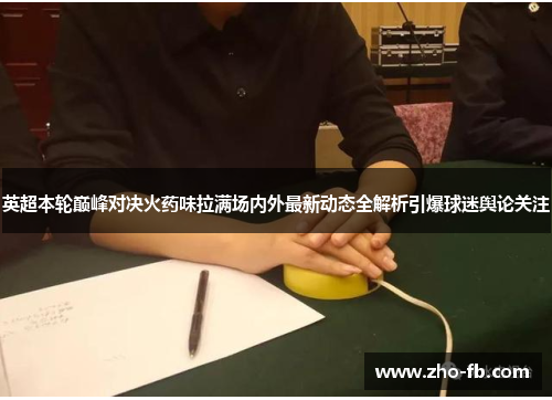 英超本轮巅峰对决火药味拉满场内外最新动态全解析引爆球迷舆论关注