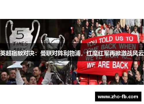 英超宿敌对决：曼联对阵利物浦，红魔红军再掀激战风云