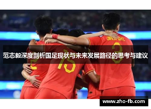 范志毅深度剖析国足现状与未来发展路径的思考与建议