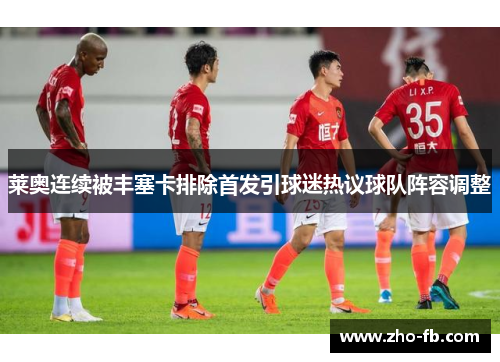 莱奥连续被丰塞卡排除首发引球迷热议球队阵容调整 莱奥连续被丰塞卡排除首发引球迷热议球队阵容调整