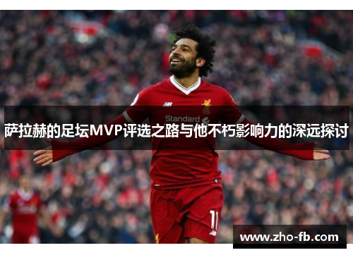 萨拉赫的足坛MVP评选之路与他不朽影响力的深远探讨 萨拉赫的足坛MVP评选之路与他不朽影响力的深远探讨
