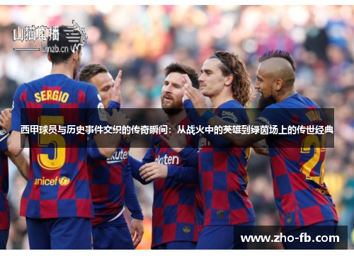 西甲球员与历史事件交织的传奇瞬间:从战火中的英雄到绿茵场上的传世经典 西甲球员与历史事件交织的传奇瞬间:从战火中的英雄到绿茵场上的传世经典